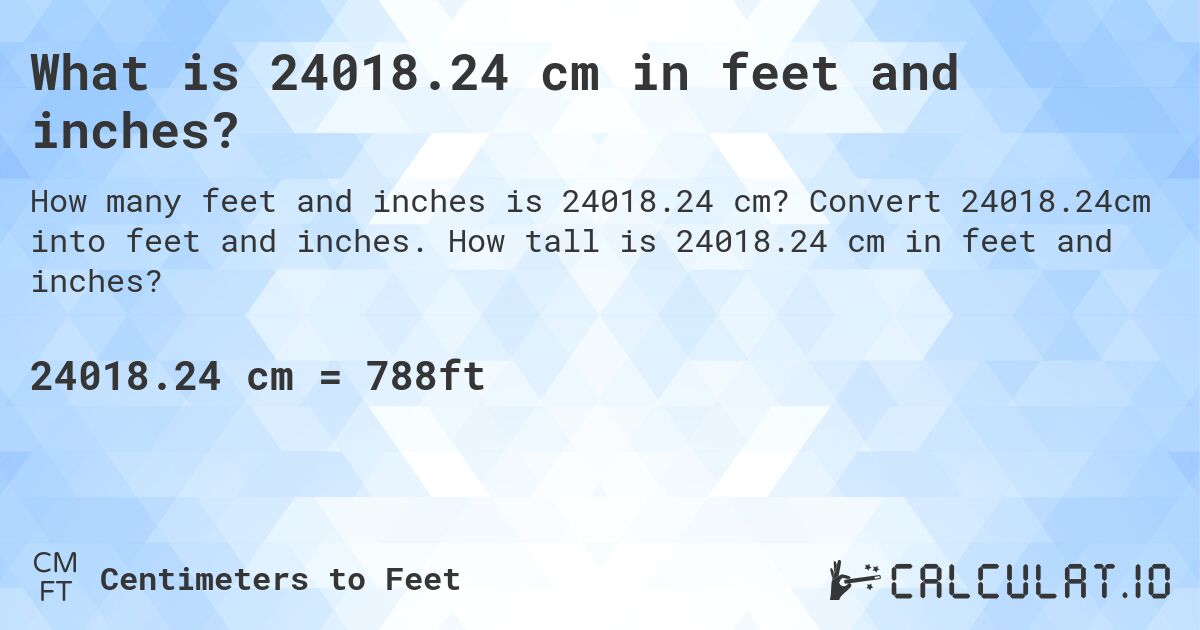 What is 24018.24 cm in feet and inches?. Convert 24018.24cm into feet and inches. How tall is 24018.24 cm in feet and inches?
