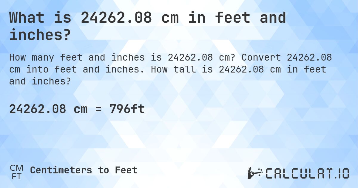 What is 24262.08 cm in feet and inches?. Convert 24262.08 cm into feet and inches. How tall is 24262.08 cm in feet and inches?
