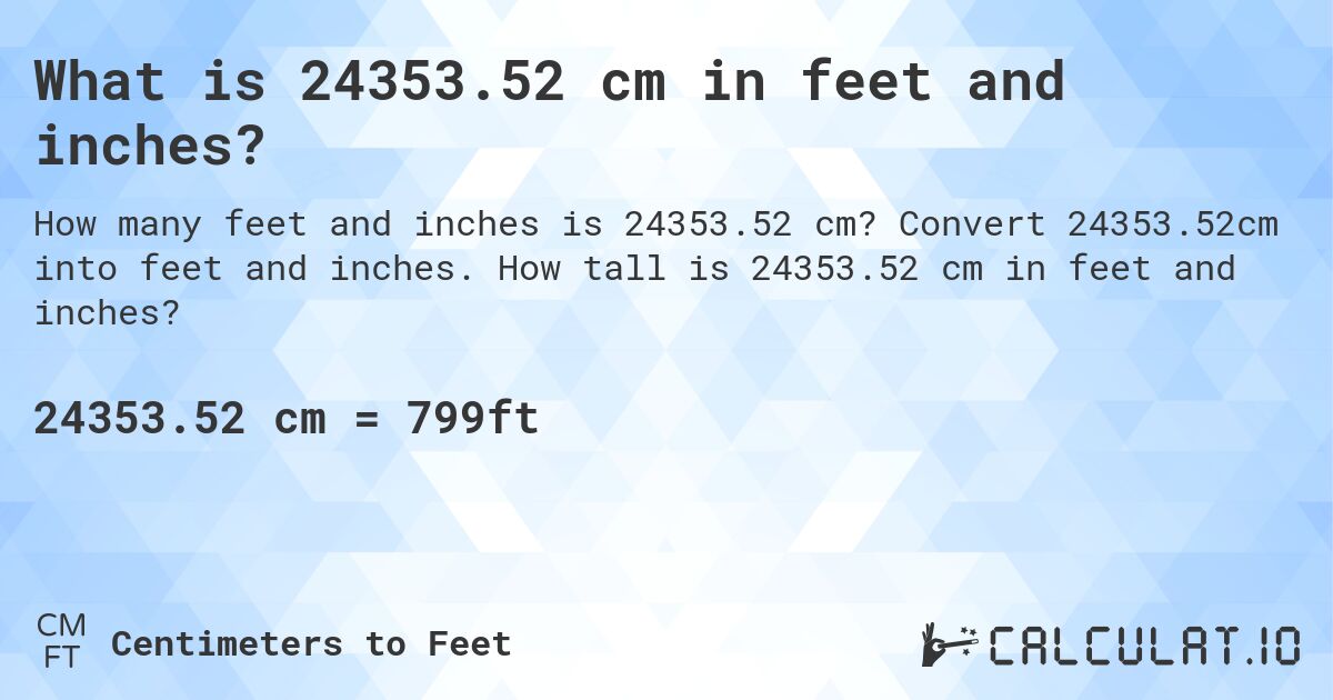What is 24353.52 cm in feet and inches?. Convert 24353.52cm into feet and inches. How tall is 24353.52 cm in feet and inches?