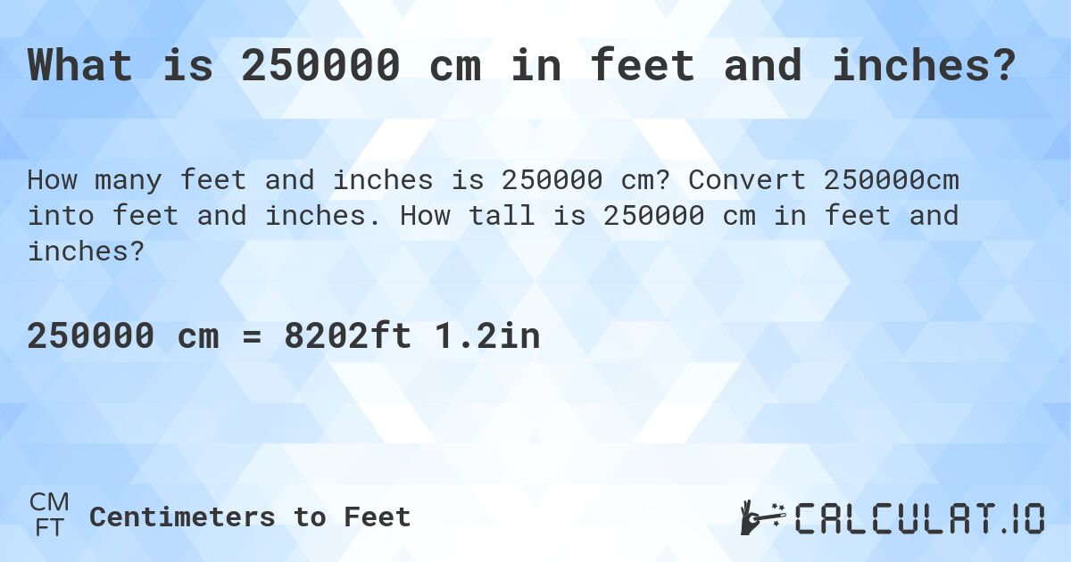 What is 250000 cm in feet and inches?. Convert 250000cm into feet and inches. How tall is 250000 cm in feet and inches?