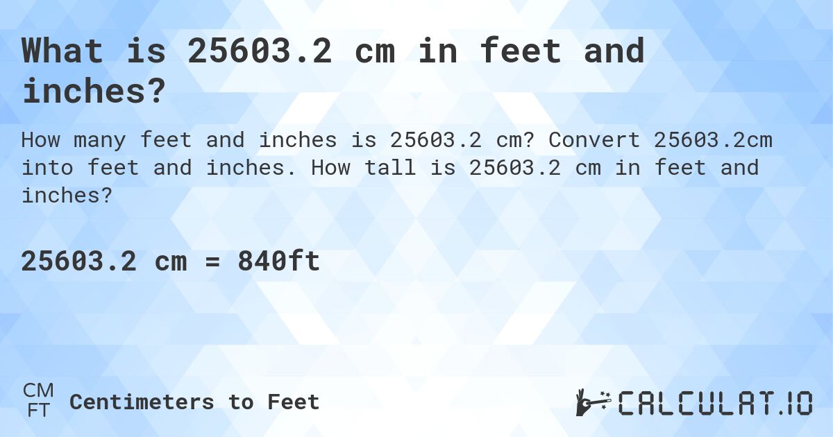 What is 25603.2 cm in feet and inches?. Convert 25603.2cm into feet and inches. How tall is 25603.2 cm in feet and inches?