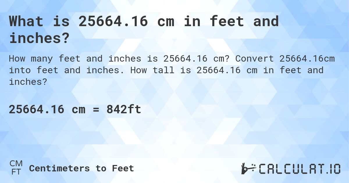 What is 25664.16 cm in feet and inches?. Convert 25664.16cm into feet and inches. How tall is 25664.16 cm in feet and inches?