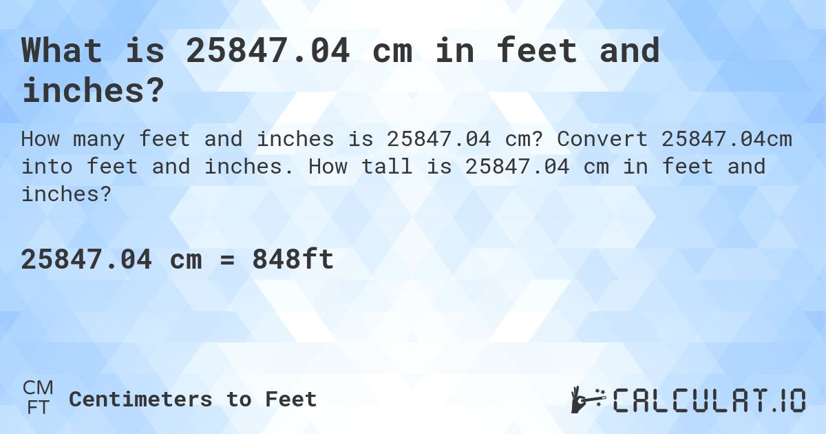 What is 25847.04 cm in feet and inches?. Convert 25847.04cm into feet and inches. How tall is 25847.04 cm in feet and inches?
