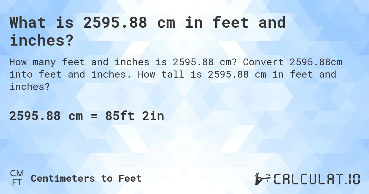 What is 2595.88 cm in feet and inches?. Convert 2595.88cm into feet and inches. How tall is 2595.88 cm in feet and inches?