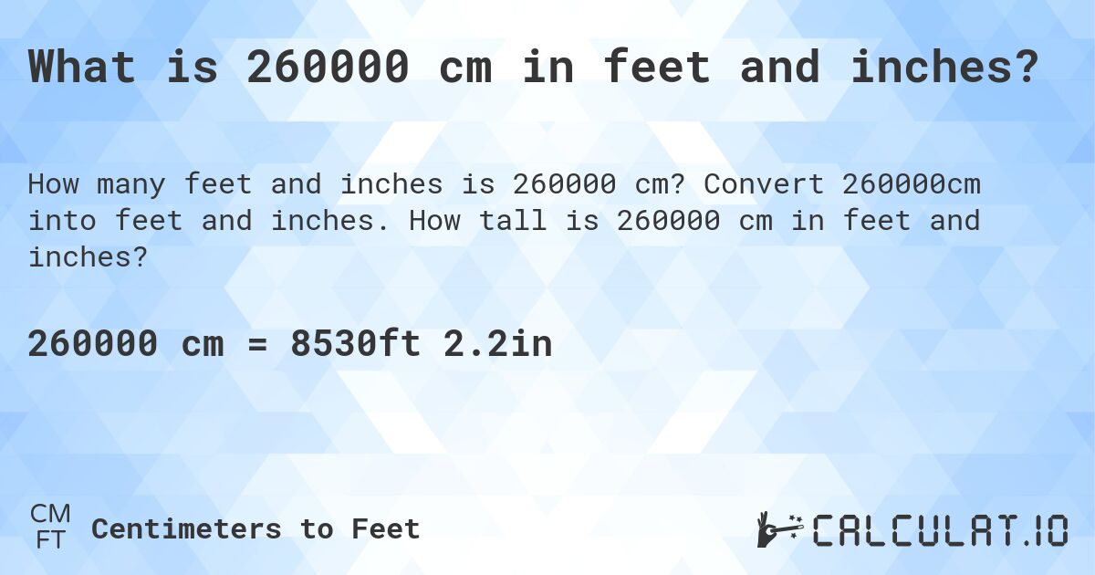 What is 260000 cm in feet and inches?. Convert 260000cm into feet and inches. How tall is 260000 cm in feet and inches?