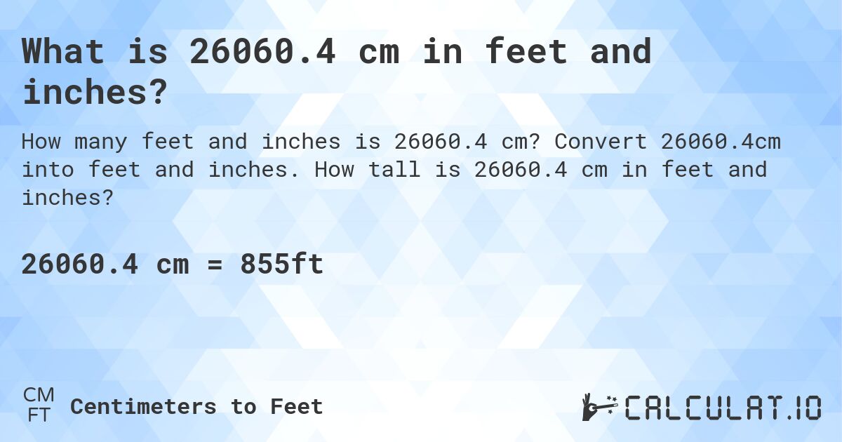 What is 26060.4 cm in feet and inches?. Convert 26060.4cm into feet and inches. How tall is 26060.4 cm in feet and inches?