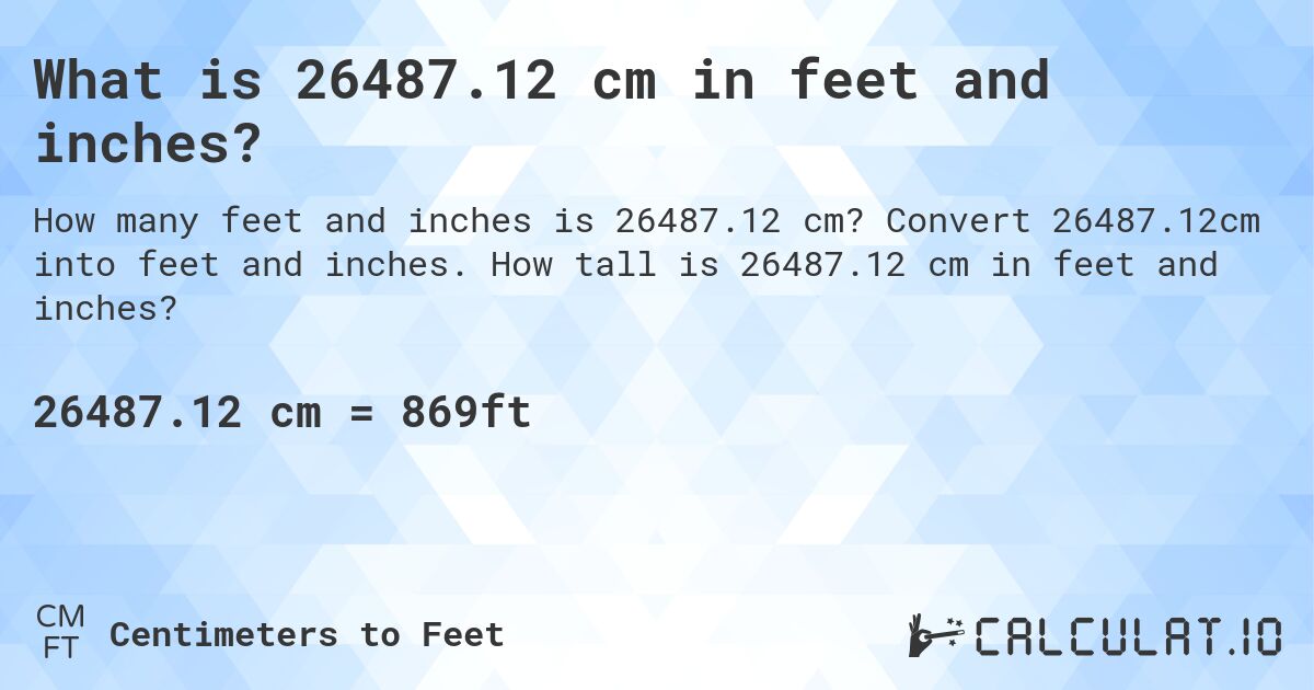 What is 26487.12 cm in feet and inches?. Convert 26487.12cm into feet and inches. How tall is 26487.12 cm in feet and inches?