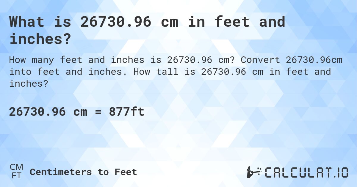 What is 26730.96 cm in feet and inches?. Convert 26730.96cm into feet and inches. How tall is 26730.96 cm in feet and inches?