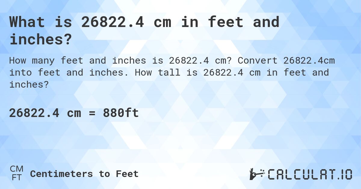 What is 26822.4 cm in feet and inches?. Convert 26822.4cm into feet and inches. How tall is 26822.4 cm in feet and inches?