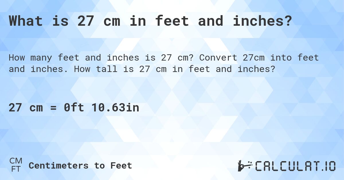 What is 27 cm in feet and inches?. Convert 27cm into feet and inches. How tall is 27 cm in feet and inches?