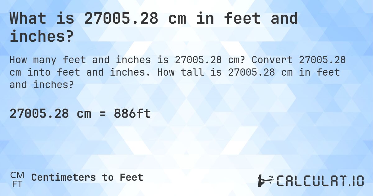What is 27005.28 cm in feet and inches?. Convert 27005.28 cm into feet and inches. How tall is 27005.28 cm in feet and inches?