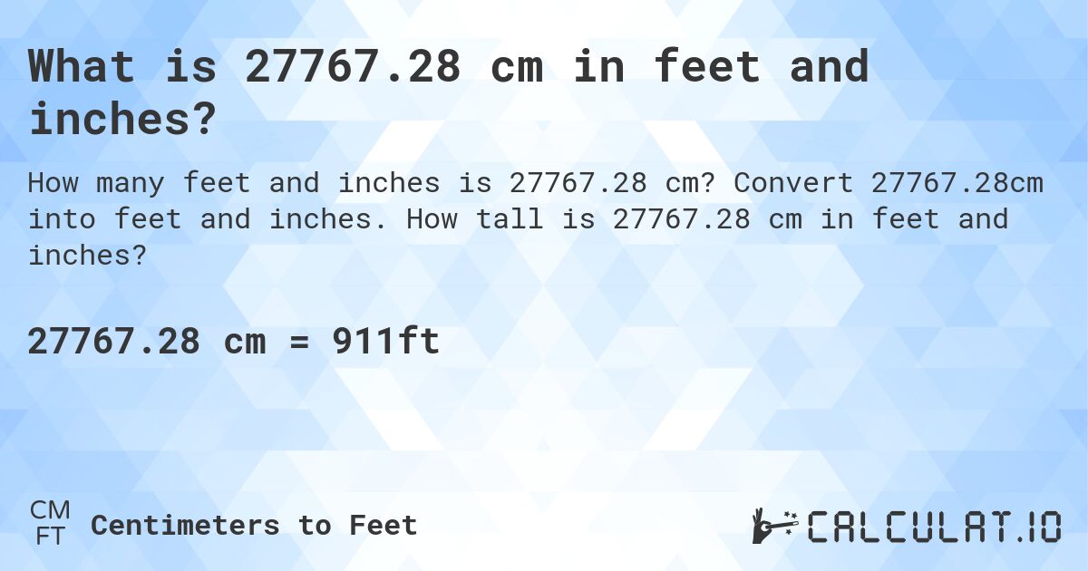 What is 27767.28 cm in feet and inches?. Convert 27767.28cm into feet and inches. How tall is 27767.28 cm in feet and inches?