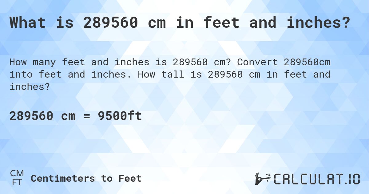 What is 289560 cm in feet and inches?. Convert 289560cm into feet and inches. How tall is 289560 cm in feet and inches?