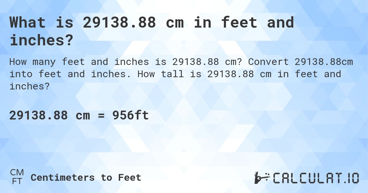 What is 29138.88 cm in feet and inches?. Convert 29138.88cm into feet and inches. How tall is 29138.88 cm in feet and inches?