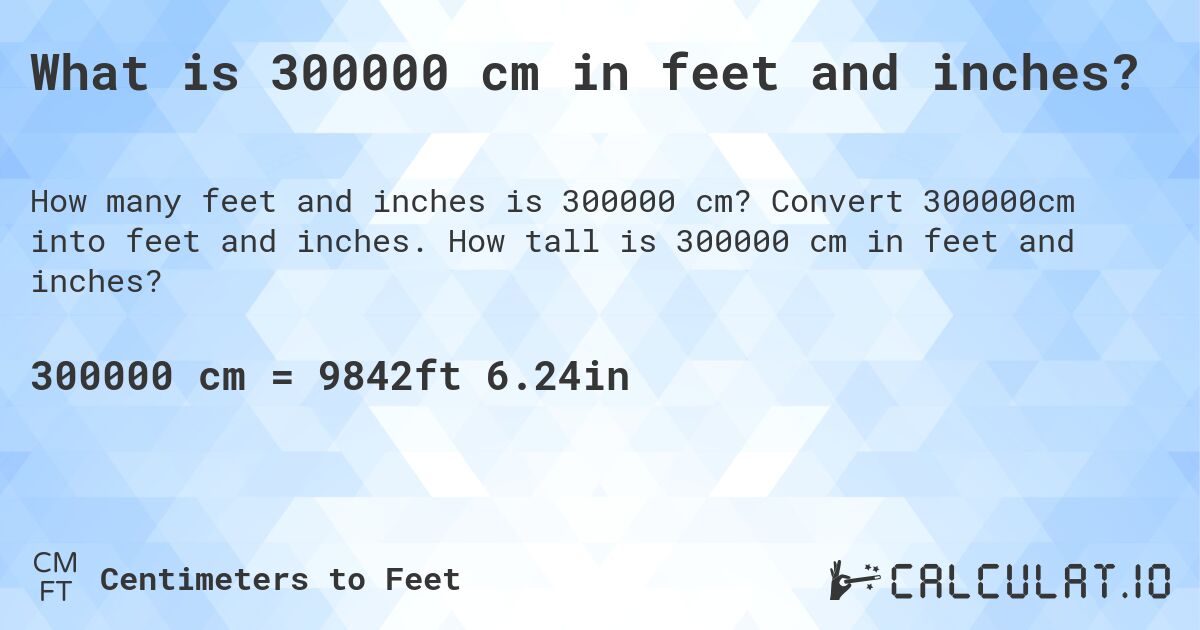 What is 300000 cm in feet and inches?. Convert 300000cm into feet and inches. How tall is 300000 cm in feet and inches?