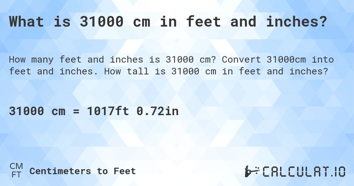 What is 31000 cm in feet and inches?. Convert 31000cm into feet and inches. How tall is 31000 cm in feet and inches?