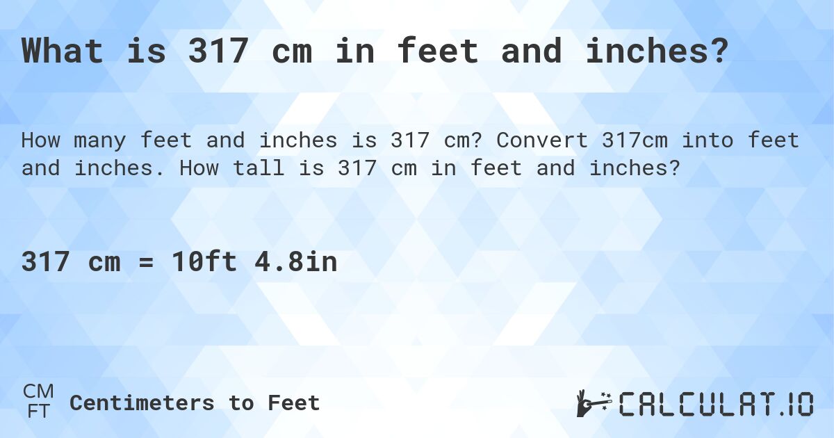 What is 317 cm in feet and inches?. Convert 317cm into feet and inches. How tall is 317 cm in feet and inches?