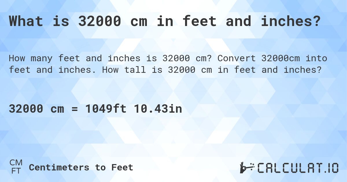 What is 32000 cm in feet and inches?. Convert 32000cm into feet and inches. How tall is 32000 cm in feet and inches?