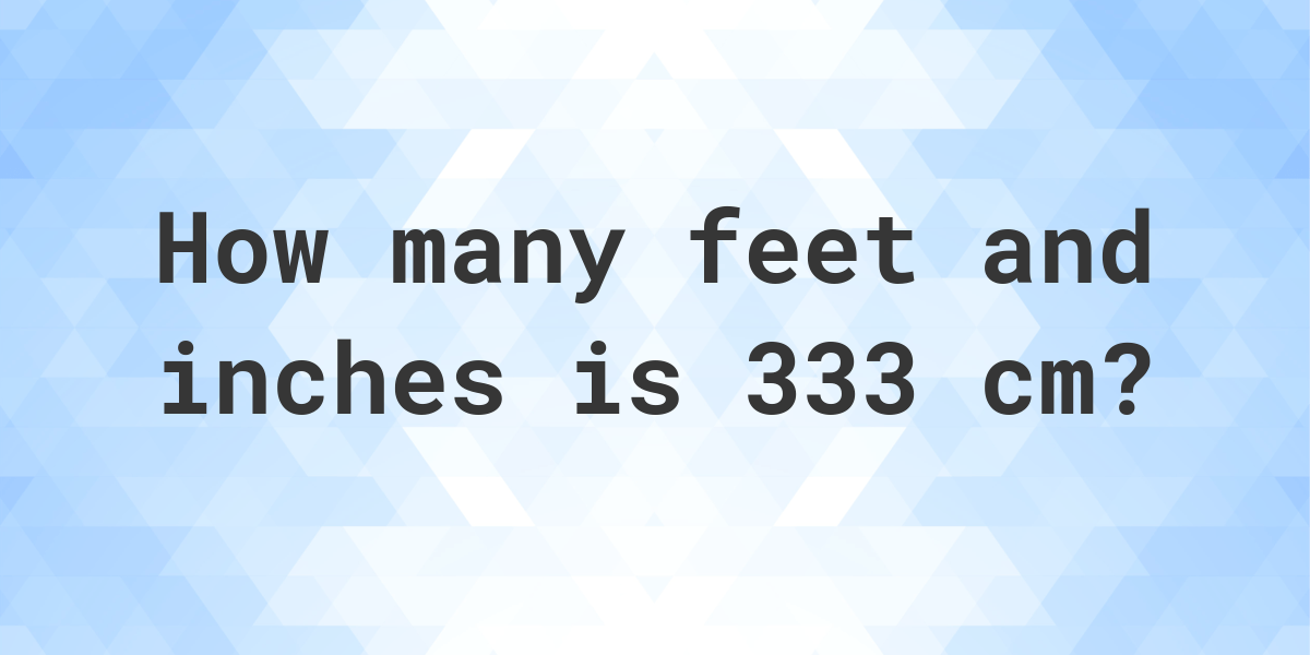 What is 333 cm in feet and inches? Calculatio