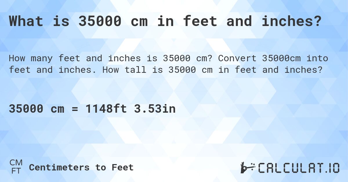 What is 35000 cm in feet and inches?. Convert 35000cm into feet and inches. How tall is 35000 cm in feet and inches?