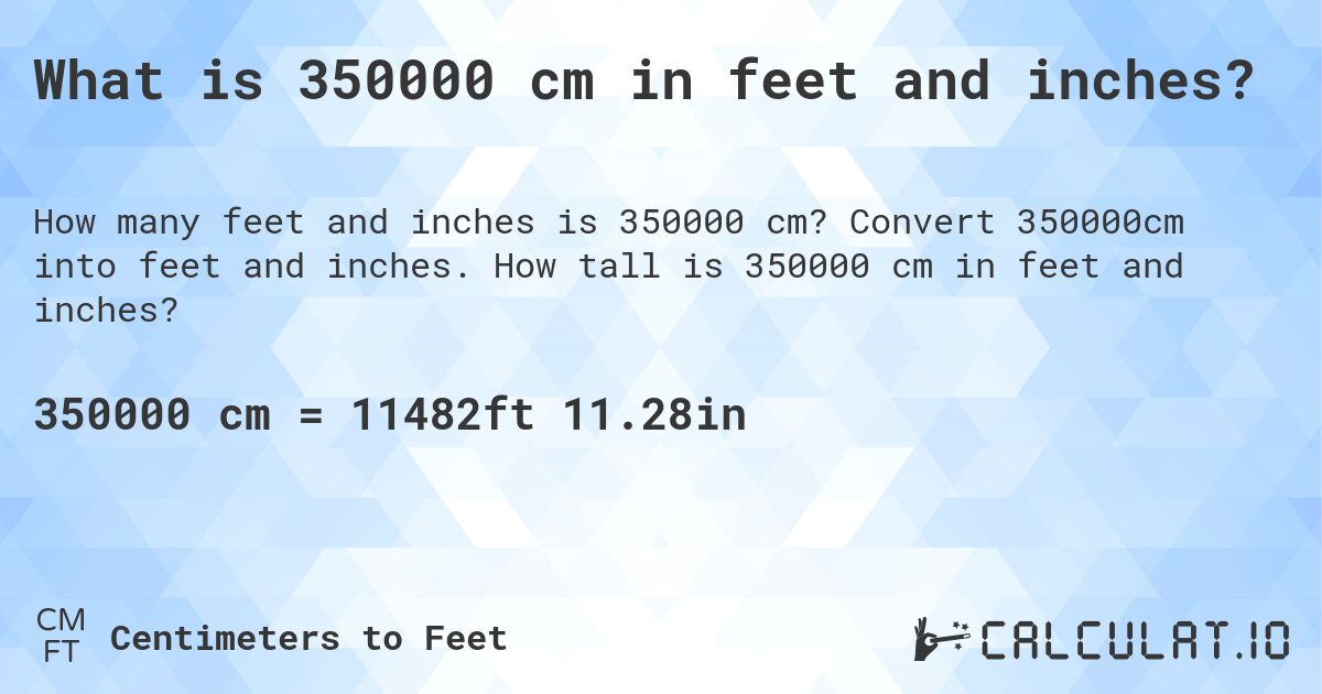 What is 350000 cm in feet and inches?. Convert 350000cm into feet and inches. How tall is 350000 cm in feet and inches?