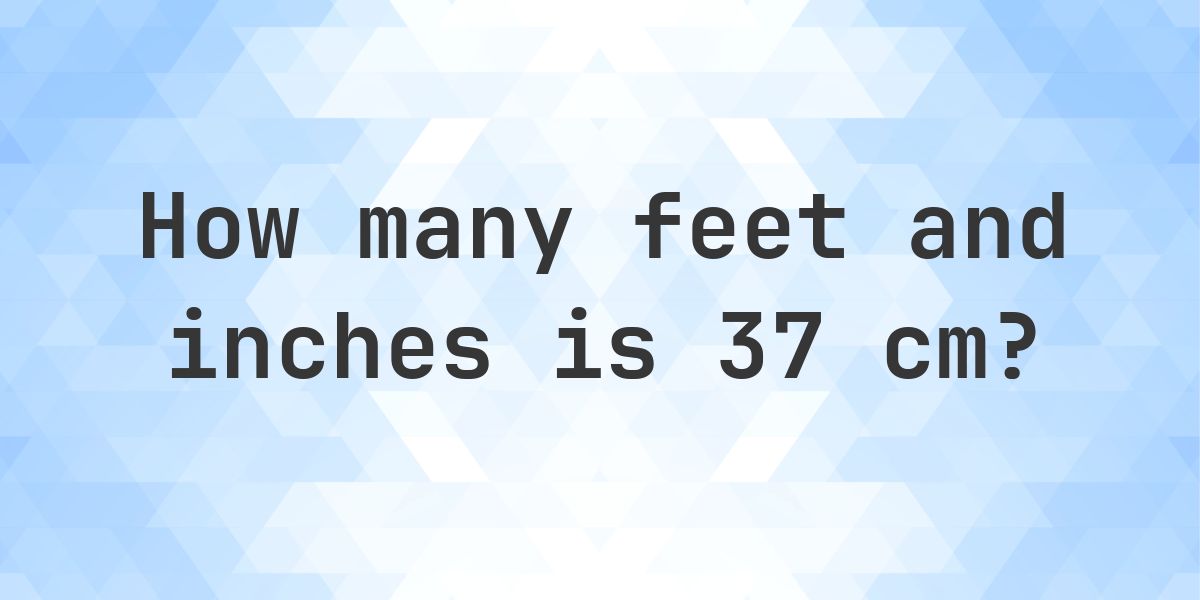 37 cm to feet - 37 cm = 1ft 2.57in - Calculatio