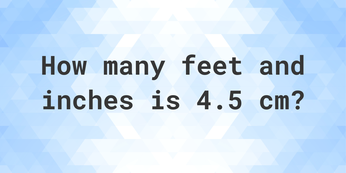 What is 4.5 cm in feet and inches Calculatio