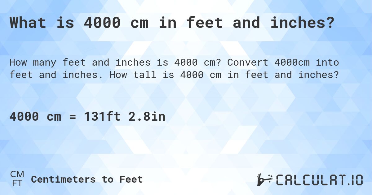 What is 4000 cm in feet and inches?. Convert 4000cm into feet and inches. How tall is 4000 cm in feet and inches?