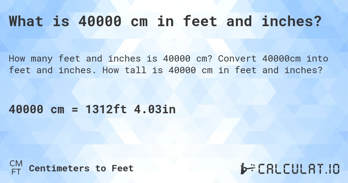 What is 40000 cm in feet and inches?. Convert 40000cm into feet and inches. How tall is 40000 cm in feet and inches?