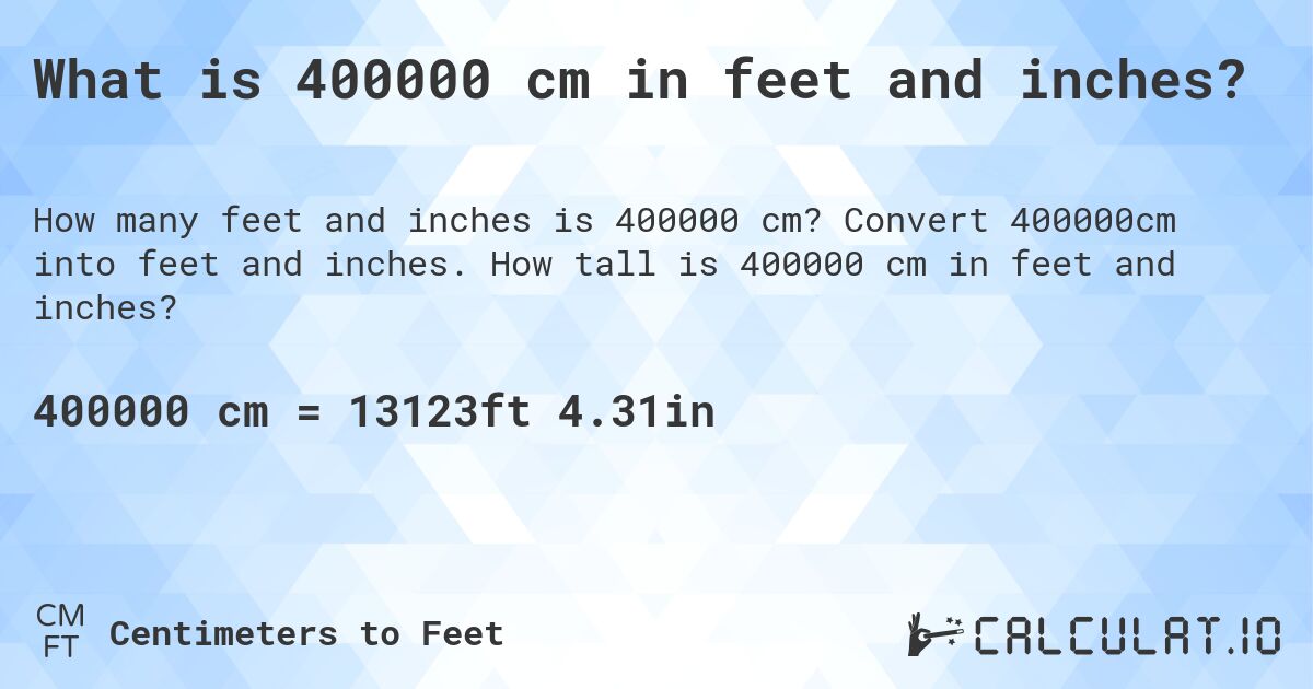 What is 400000 cm in feet and inches?. Convert 400000cm into feet and inches. How tall is 400000 cm in feet and inches?
