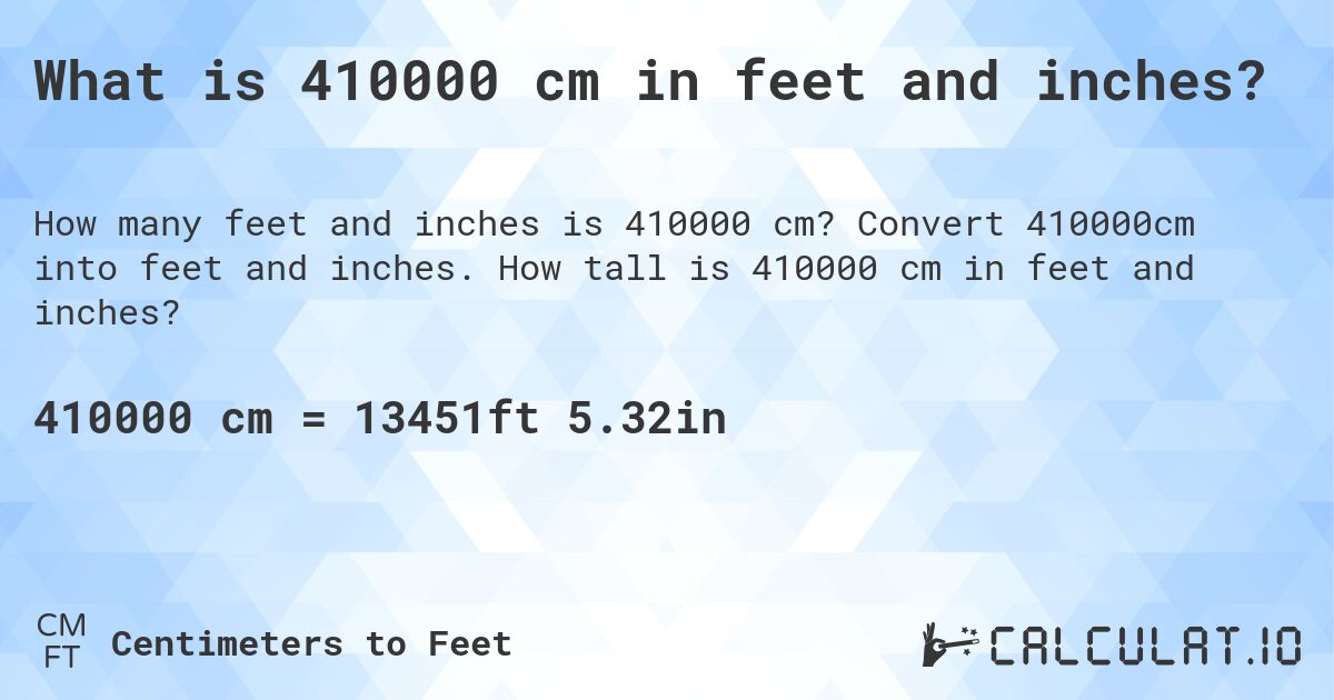 What is 410000 cm in feet and inches?. Convert 410000cm into feet and inches. How tall is 410000 cm in feet and inches?