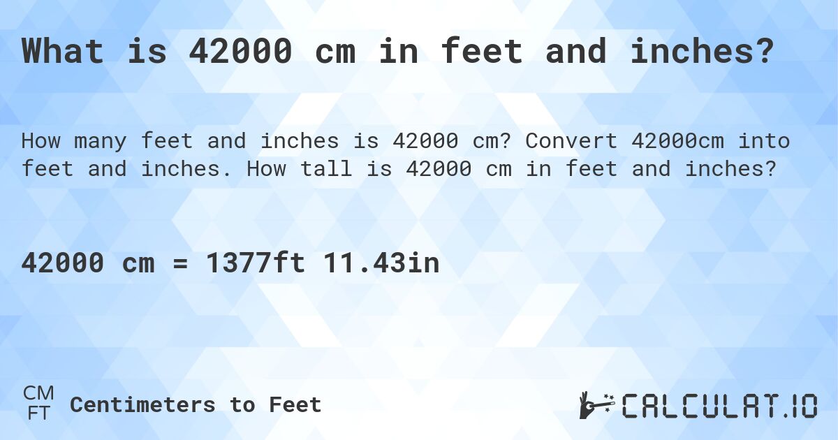 What is 42000 cm in feet and inches?. Convert 42000cm into feet and inches. How tall is 42000 cm in feet and inches?