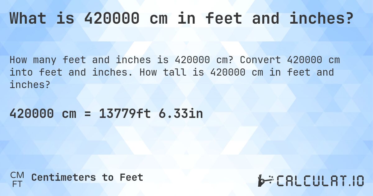 What is 420000 cm in feet and inches?. Convert 420000 cm into feet and inches. How tall is 420000 cm in feet and inches?