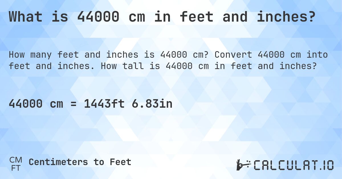 What is 44000 cm in feet and inches?. Convert 44000 cm into feet and inches. How tall is 44000 cm in feet and inches?