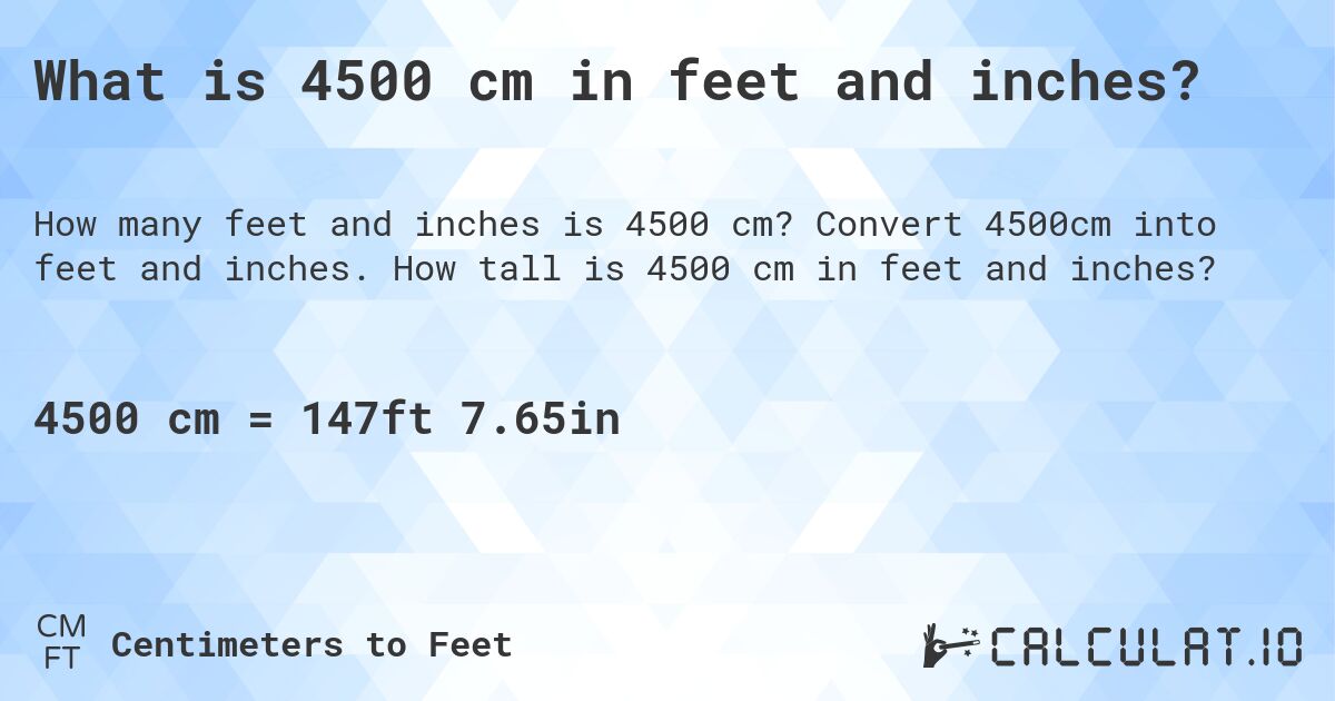 What is 4500 cm in feet and inches?. Convert 4500cm into feet and inches. How tall is 4500 cm in feet and inches?