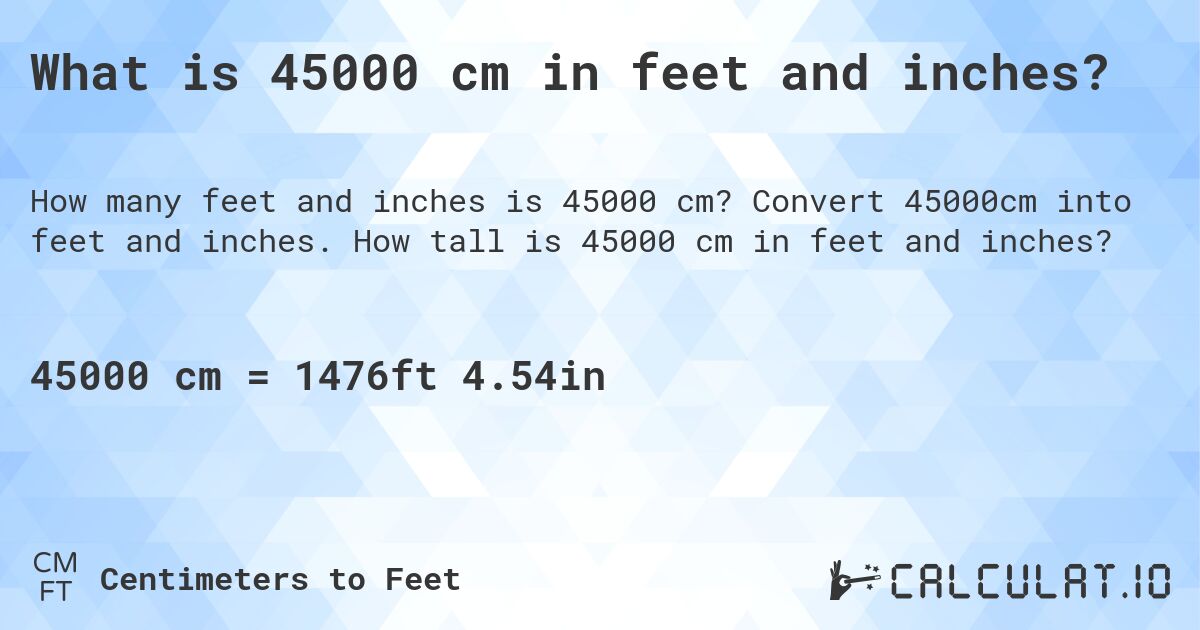 What is 45000 cm in feet and inches?. Convert 45000cm into feet and inches. How tall is 45000 cm in feet and inches?