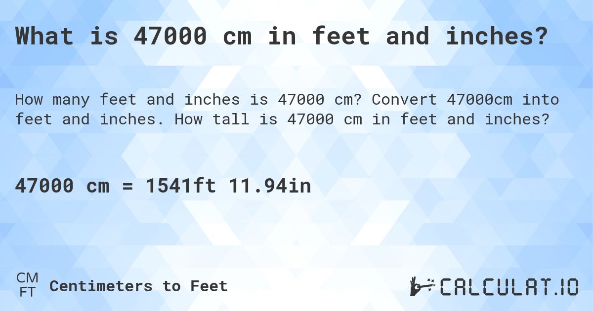 What is 47000 cm in feet and inches?. Convert 47000cm into feet and inches. How tall is 47000 cm in feet and inches?