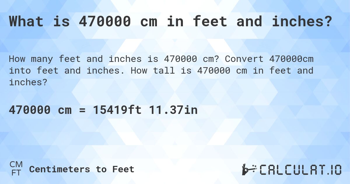 What is 470000 cm in feet and inches?. Convert 470000cm into feet and inches. How tall is 470000 cm in feet and inches?