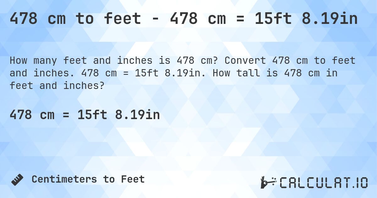 478 cm to feet - 478 cm = 15ft 8.19in. Convert 478 cm to feet and inches. 478 cm = 15ft 8.19in. How tall is 478 cm in feet and inches?