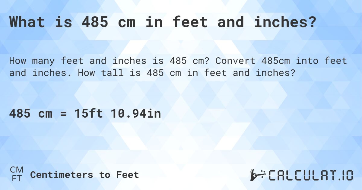 What is 485 cm in feet and inches?. Convert 485cm into feet and inches. How tall is 485 cm in feet and inches?
