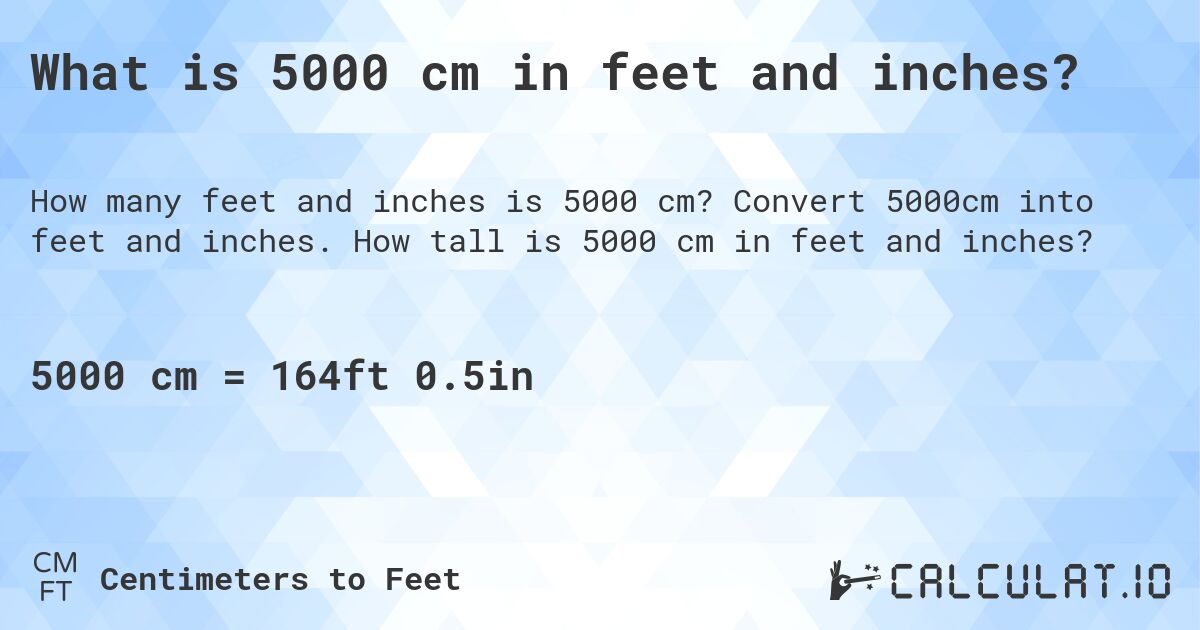 What is 5000 cm in feet and inches?. Convert 5000cm into feet and inches. How tall is 5000 cm in feet and inches?