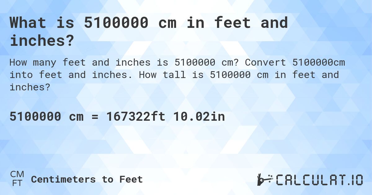 What is 5100000 cm in feet and inches?. Convert 5100000cm into feet and inches. How tall is 5100000 cm in feet and inches?