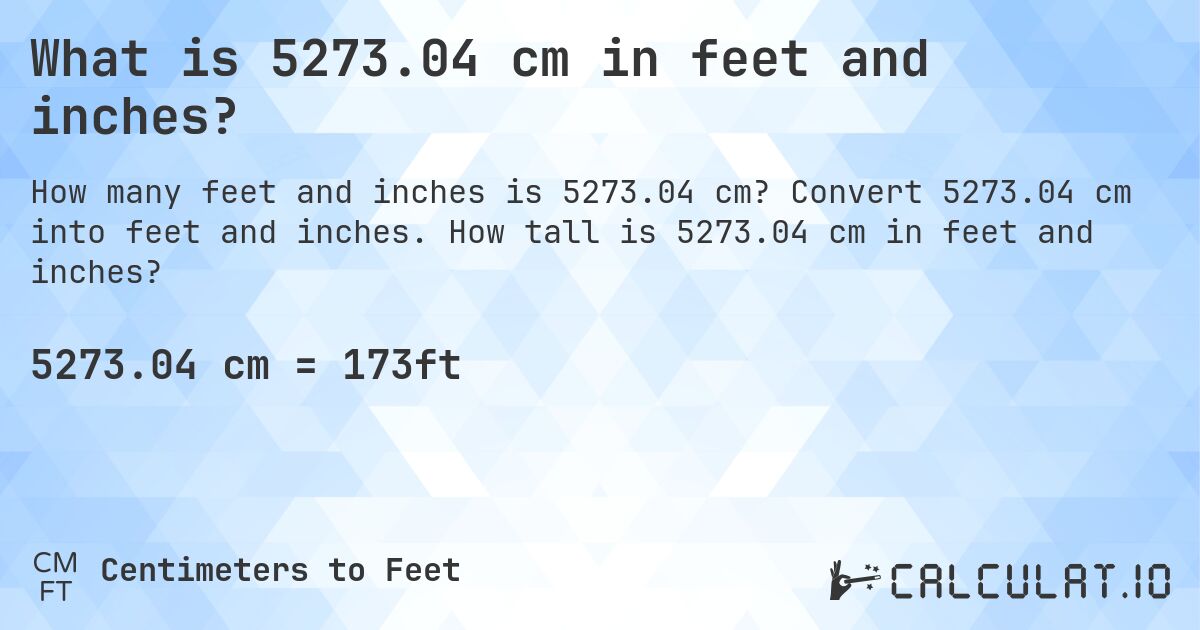 What is 5273.04 cm in feet and inches?. Convert 5273.04 cm into feet and inches. How tall is 5273.04 cm in feet and inches?