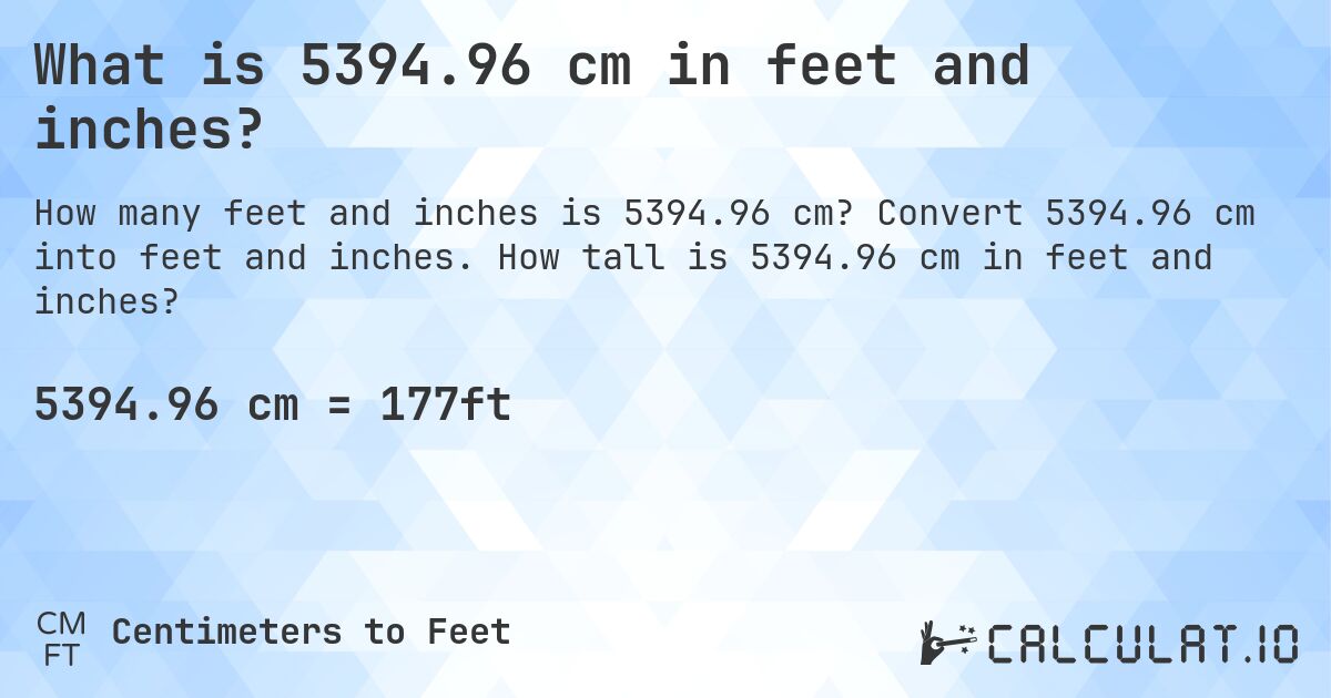 What is 5394.96 cm in feet and inches?. Convert 5394.96 cm into feet and inches. How tall is 5394.96 cm in feet and inches?