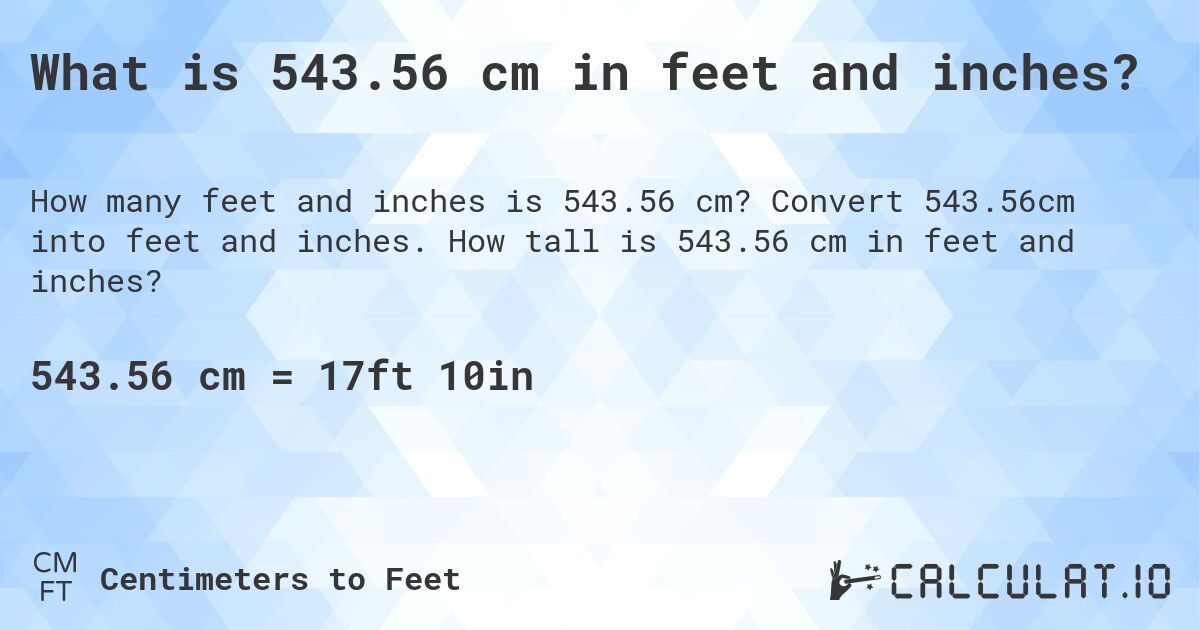 What is 543.56 cm in feet and inches?. Convert 543.56cm into feet and inches. How tall is 543.56 cm in feet and inches?