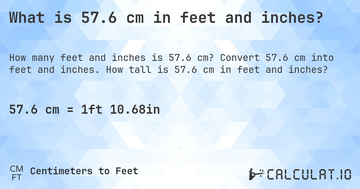 What is 57.6 cm in feet and inches?. Convert 57.6 cm into feet and inches. How tall is 57.6 cm in feet and inches?