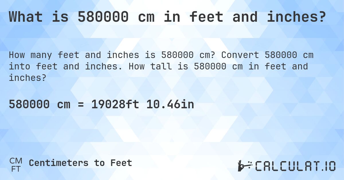 What is 580000 cm in feet and inches?. Convert 580000 cm into feet and inches. How tall is 580000 cm in feet and inches?