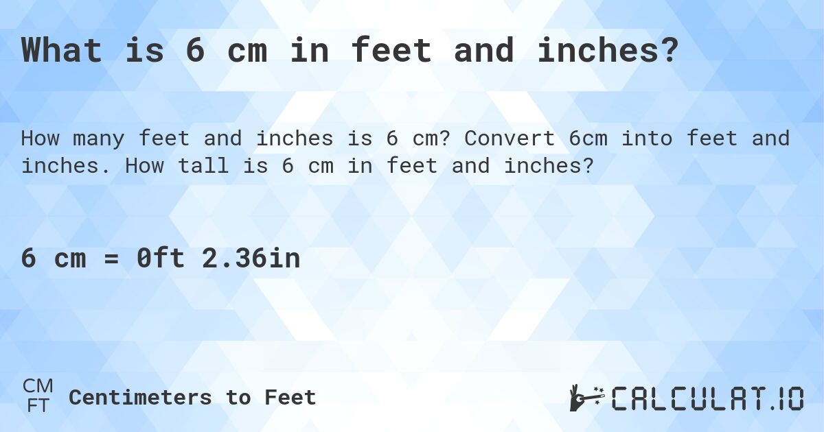 What is 6 cm in feet and inches?. Convert 6cm into feet and inches. How tall is 6 cm in feet and inches?