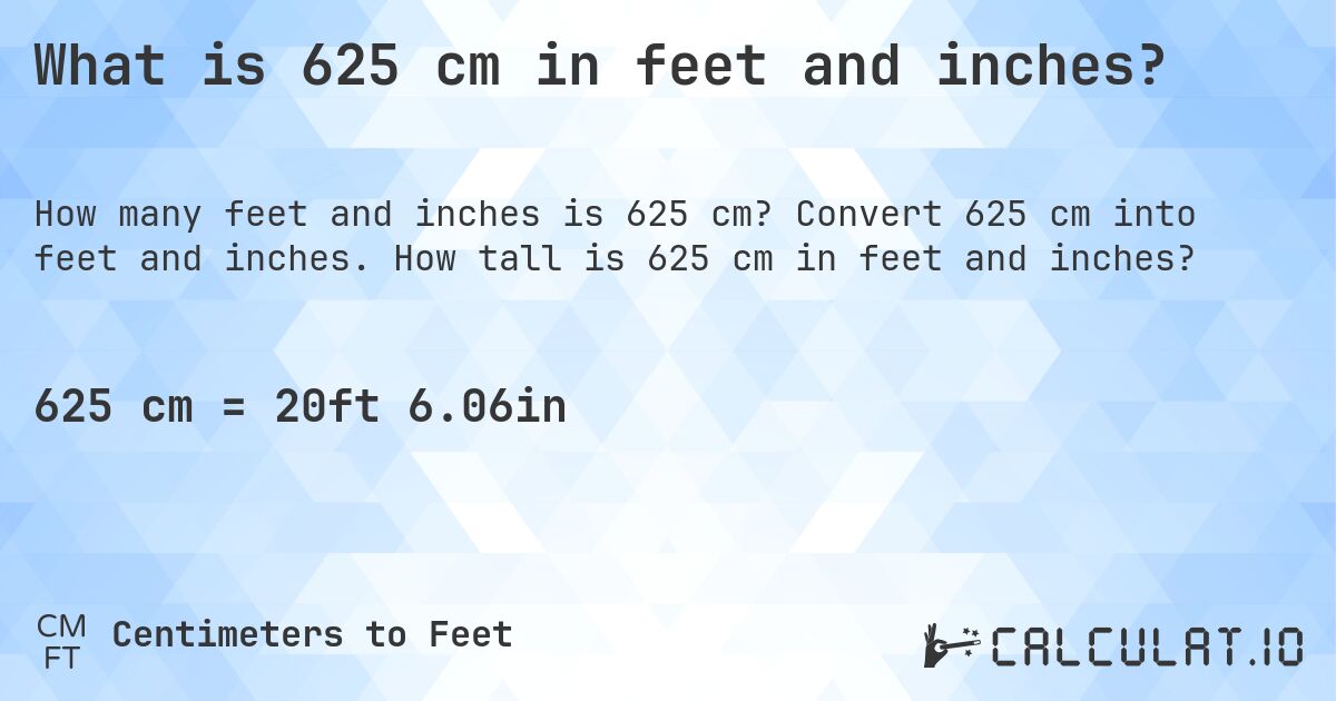 What is 625 cm in feet and inches?. Convert 625 cm into feet and inches. How tall is 625 cm in feet and inches?