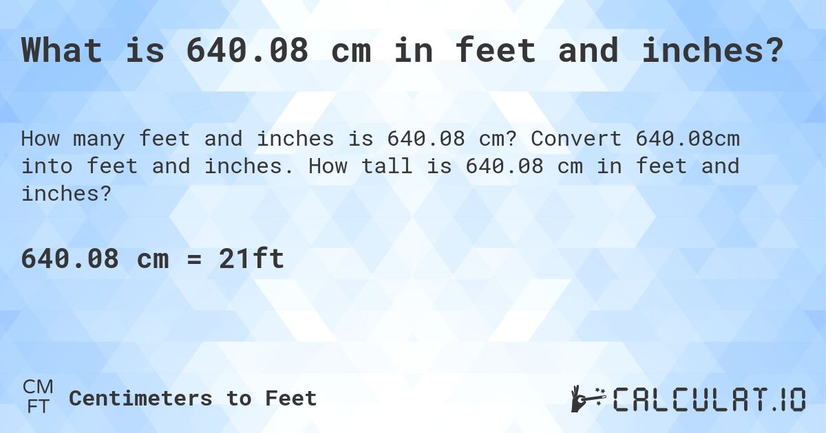 What is 640.08 cm in feet and inches?. Convert 640.08cm into feet and inches. How tall is 640.08 cm in feet and inches?
